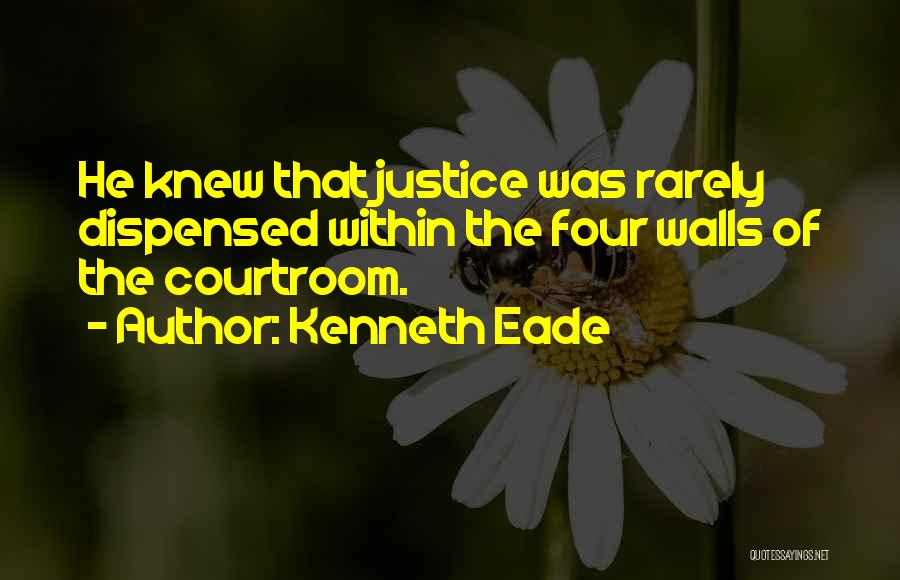 Kenneth Eade Quotes: He Knew That Justice Was Rarely Dispensed Within The Four Walls Of The Courtroom.