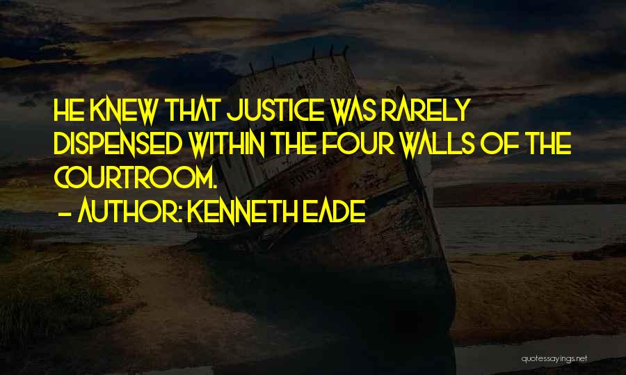 Kenneth Eade Quotes: He Knew That Justice Was Rarely Dispensed Within The Four Walls Of The Courtroom.