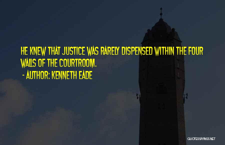 Kenneth Eade Quotes: He Knew That Justice Was Rarely Dispensed Within The Four Walls Of The Courtroom.