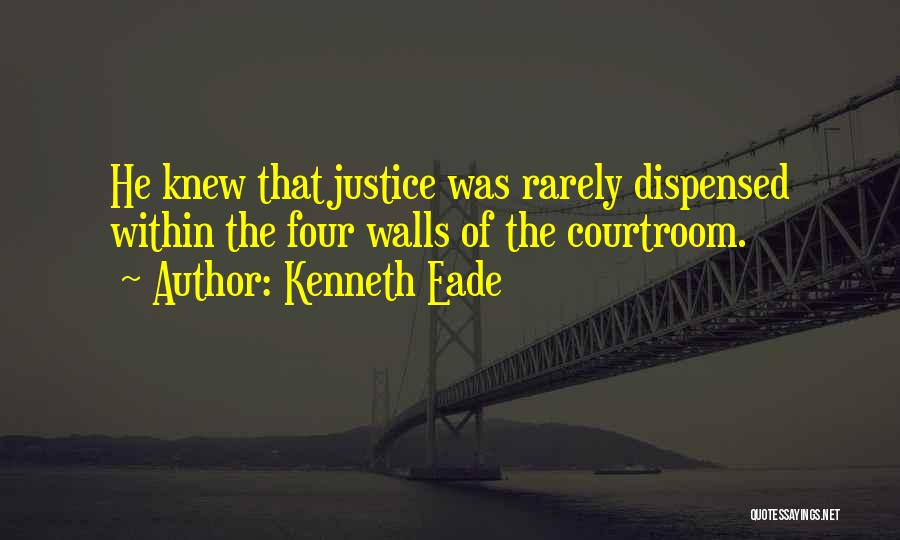 Kenneth Eade Quotes: He Knew That Justice Was Rarely Dispensed Within The Four Walls Of The Courtroom.