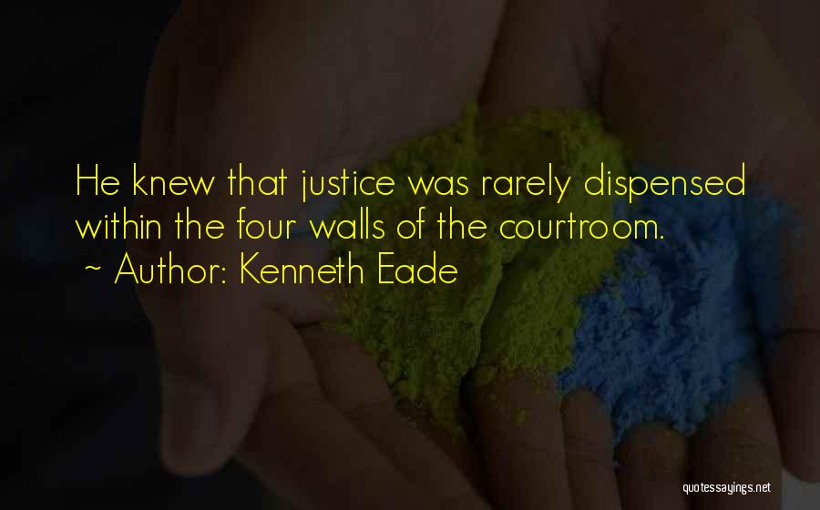 Kenneth Eade Quotes: He Knew That Justice Was Rarely Dispensed Within The Four Walls Of The Courtroom.