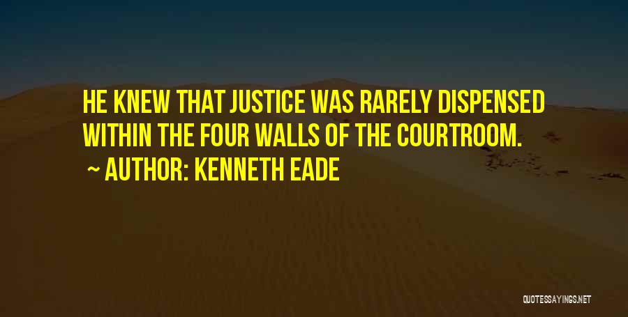 Kenneth Eade Quotes: He Knew That Justice Was Rarely Dispensed Within The Four Walls Of The Courtroom.