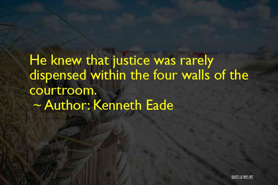 Kenneth Eade Quotes: He Knew That Justice Was Rarely Dispensed Within The Four Walls Of The Courtroom.