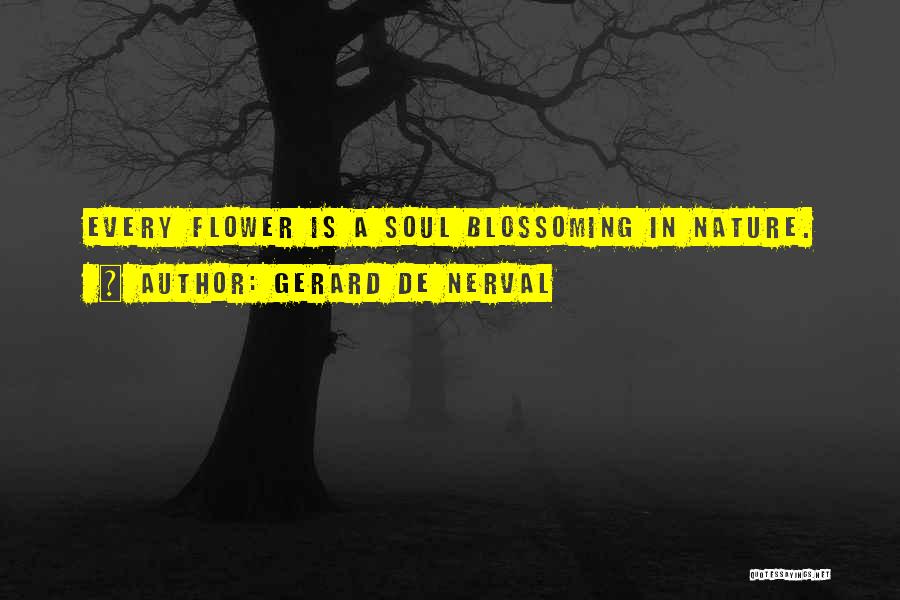 Gerard De Nerval Quotes: Every Flower Is A Soul Blossoming In Nature.