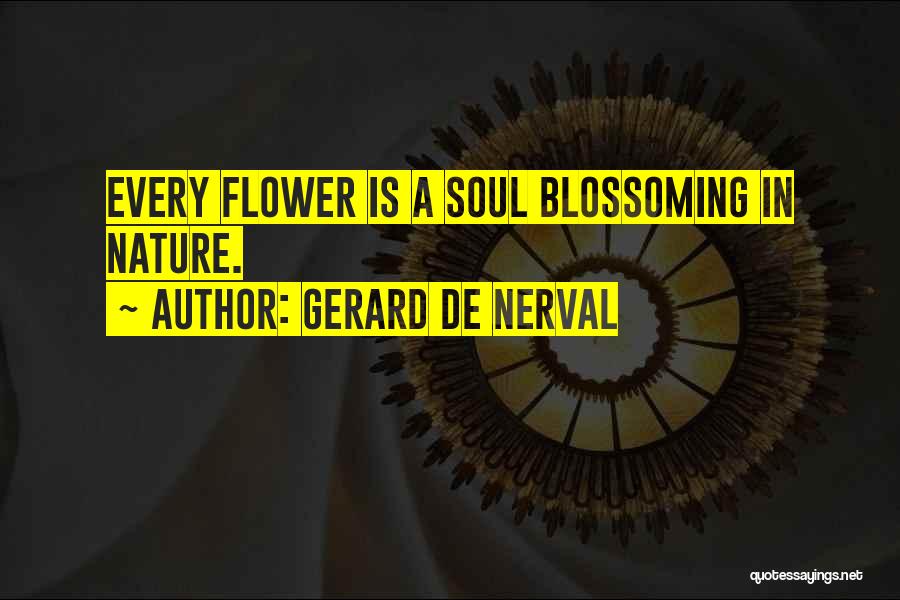 Gerard De Nerval Quotes: Every Flower Is A Soul Blossoming In Nature.