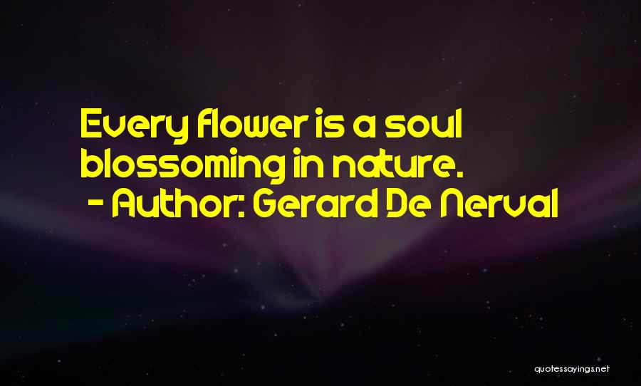 Gerard De Nerval Quotes: Every Flower Is A Soul Blossoming In Nature.