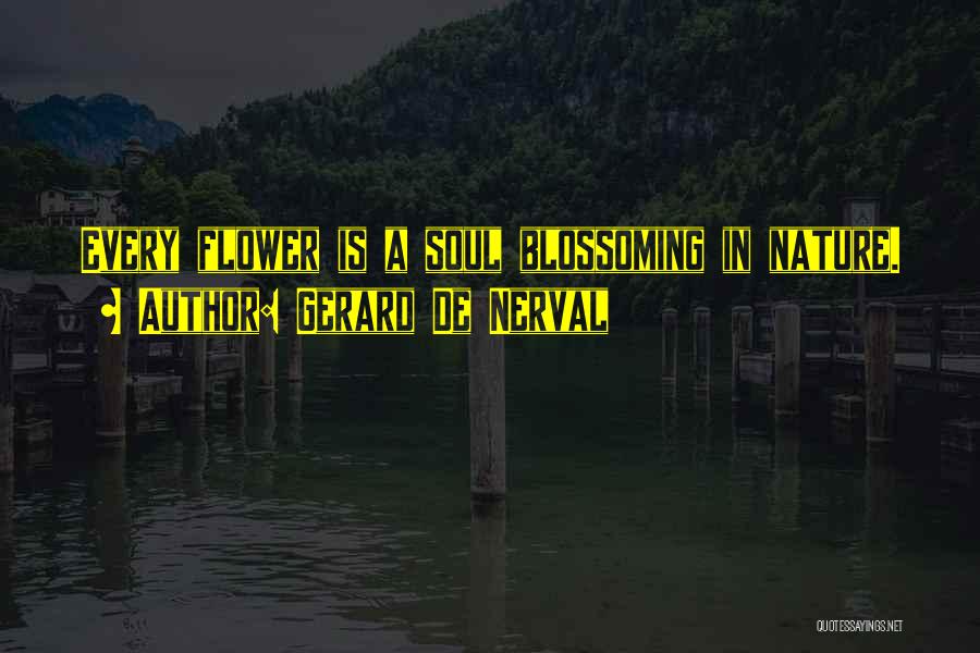 Gerard De Nerval Quotes: Every Flower Is A Soul Blossoming In Nature.