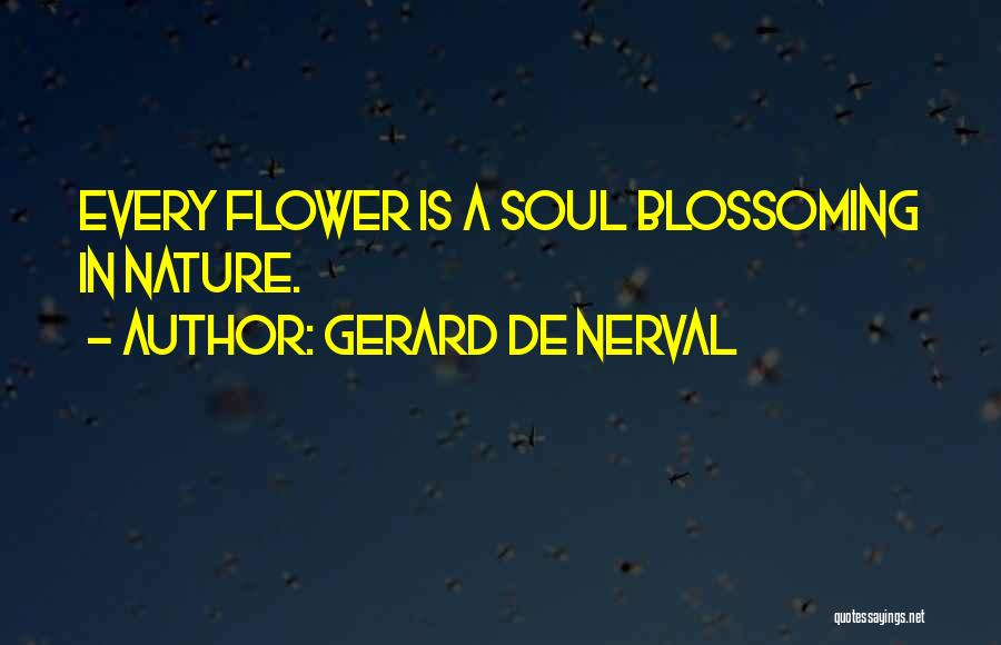 Gerard De Nerval Quotes: Every Flower Is A Soul Blossoming In Nature.