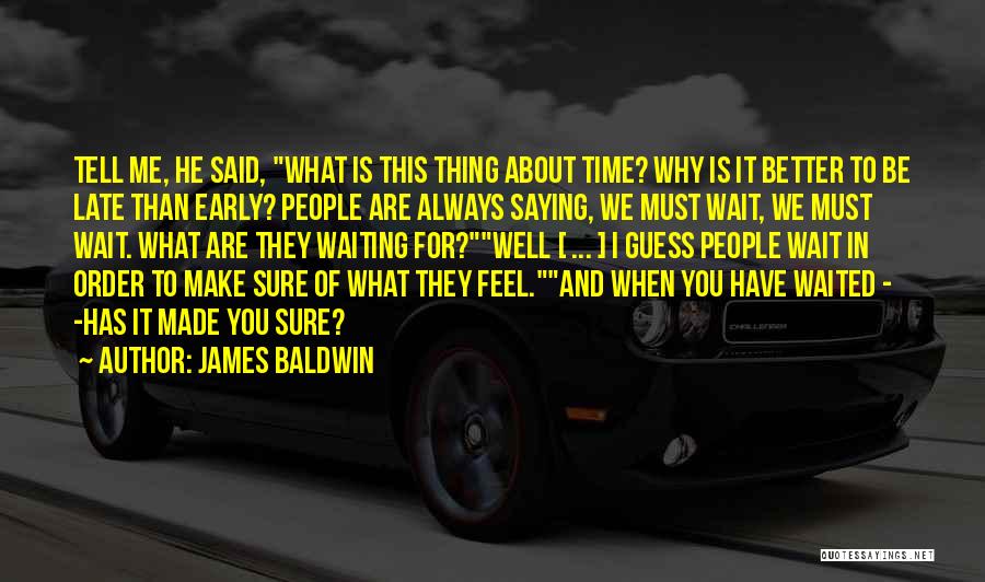 James Baldwin Quotes: Tell Me, He Said, What Is This Thing About Time? Why Is It Better To Be Late Than Early? People