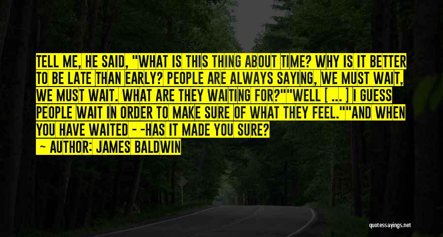 James Baldwin Quotes: Tell Me, He Said, What Is This Thing About Time? Why Is It Better To Be Late Than Early? People