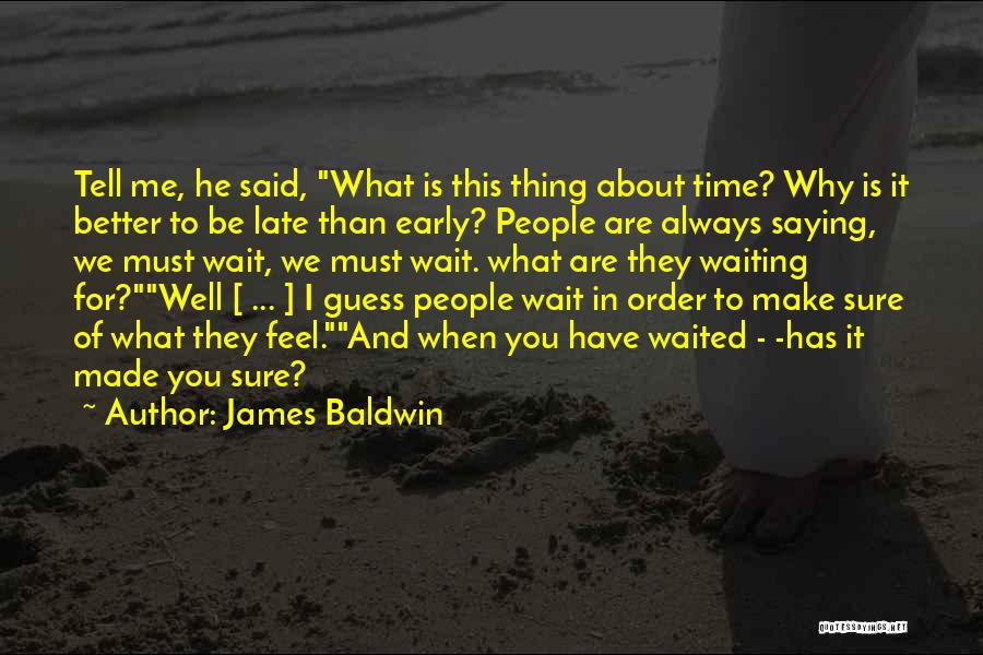 James Baldwin Quotes: Tell Me, He Said, What Is This Thing About Time? Why Is It Better To Be Late Than Early? People