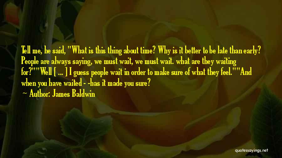 James Baldwin Quotes: Tell Me, He Said, What Is This Thing About Time? Why Is It Better To Be Late Than Early? People