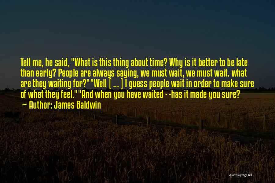 James Baldwin Quotes: Tell Me, He Said, What Is This Thing About Time? Why Is It Better To Be Late Than Early? People