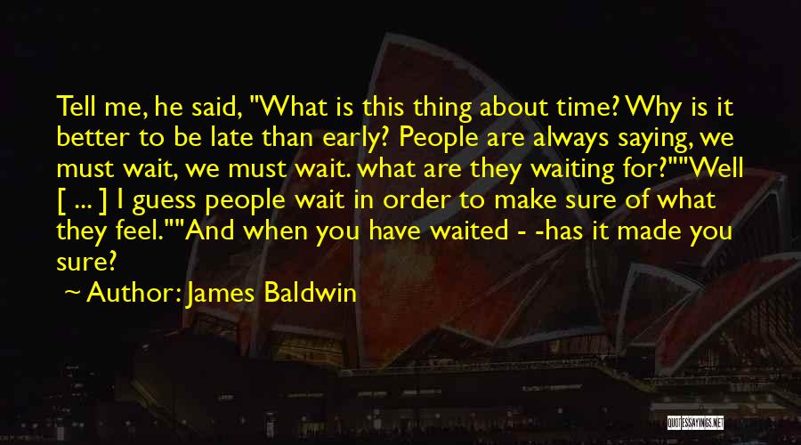 James Baldwin Quotes: Tell Me, He Said, What Is This Thing About Time? Why Is It Better To Be Late Than Early? People