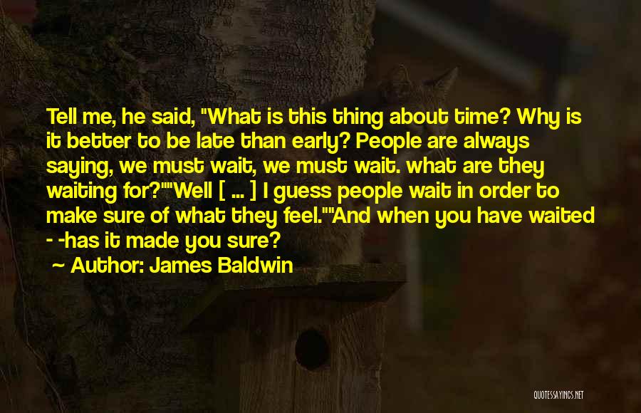 James Baldwin Quotes: Tell Me, He Said, What Is This Thing About Time? Why Is It Better To Be Late Than Early? People