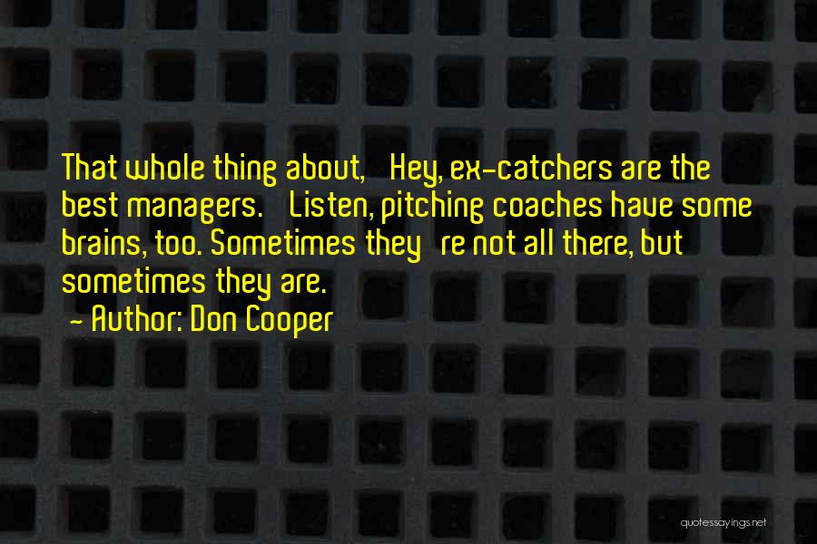 Don Cooper Quotes: That Whole Thing About, 'hey, Ex-catchers Are The Best Managers.' Listen, Pitching Coaches Have Some Brains, Too. Sometimes They're Not