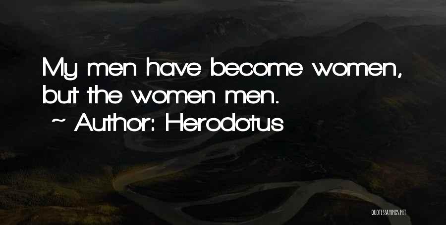 Herodotus Quotes: My Men Have Become Women, But The Women Men.