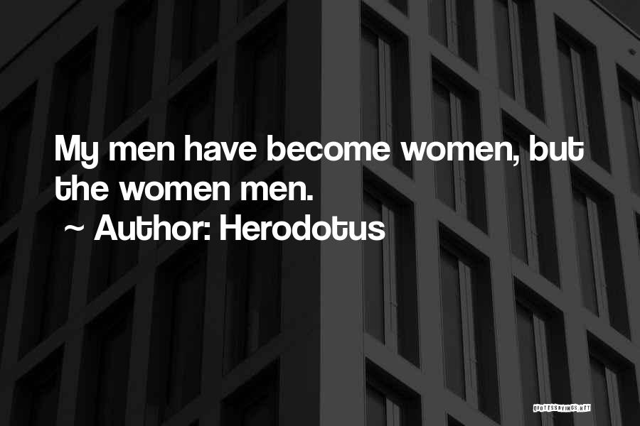 Herodotus Quotes: My Men Have Become Women, But The Women Men.