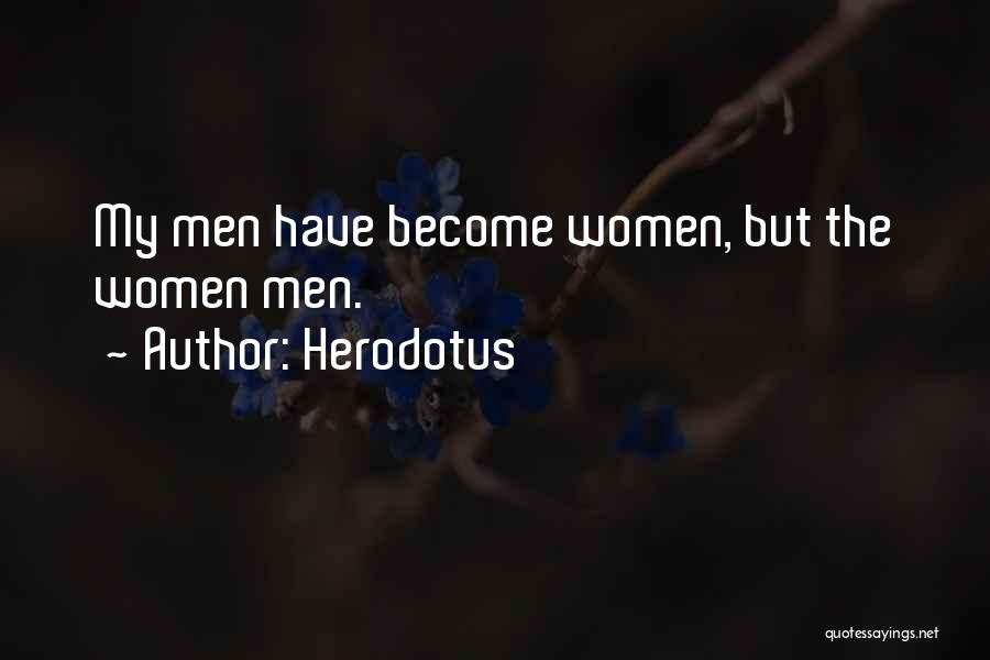 Herodotus Quotes: My Men Have Become Women, But The Women Men.