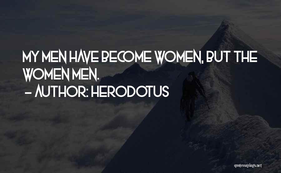 Herodotus Quotes: My Men Have Become Women, But The Women Men.