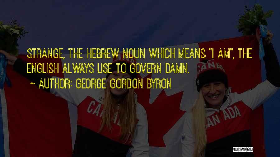 George Gordon Byron Quotes: Strange, The Hebrew Noun Which Means I Am, The English Always Use To Govern Damn.