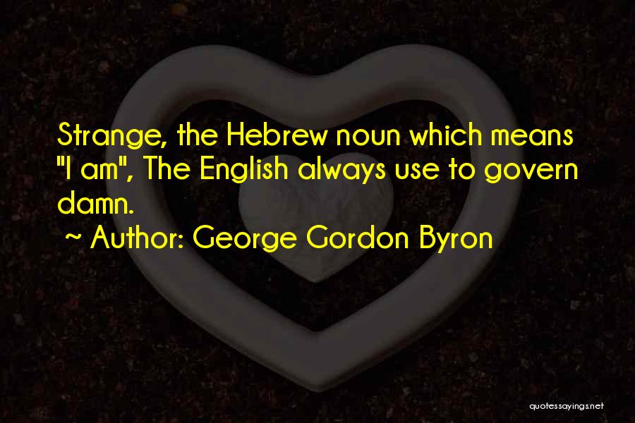 George Gordon Byron Quotes: Strange, The Hebrew Noun Which Means I Am, The English Always Use To Govern Damn.