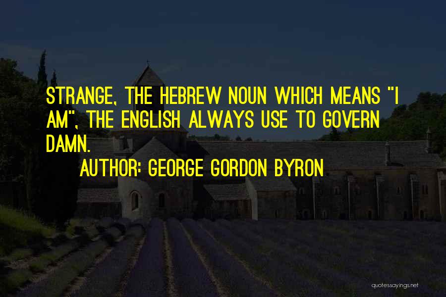 George Gordon Byron Quotes: Strange, The Hebrew Noun Which Means I Am, The English Always Use To Govern Damn.