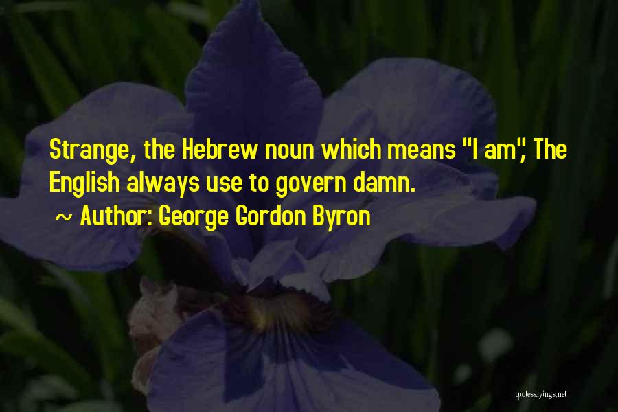 George Gordon Byron Quotes: Strange, The Hebrew Noun Which Means I Am, The English Always Use To Govern Damn.