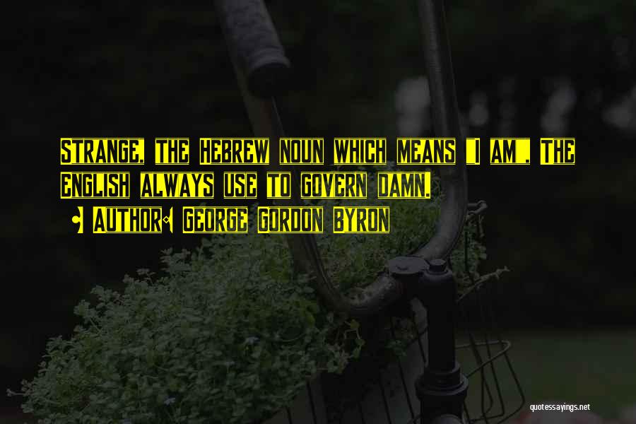 George Gordon Byron Quotes: Strange, The Hebrew Noun Which Means I Am, The English Always Use To Govern Damn.