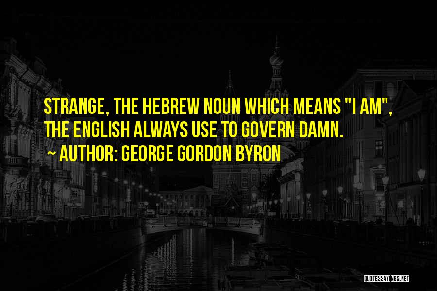 George Gordon Byron Quotes: Strange, The Hebrew Noun Which Means I Am, The English Always Use To Govern Damn.