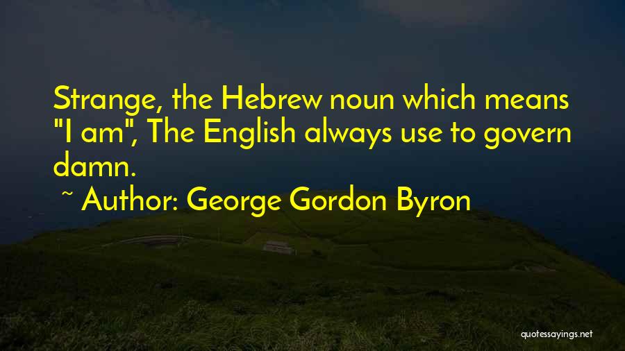George Gordon Byron Quotes: Strange, The Hebrew Noun Which Means I Am, The English Always Use To Govern Damn.