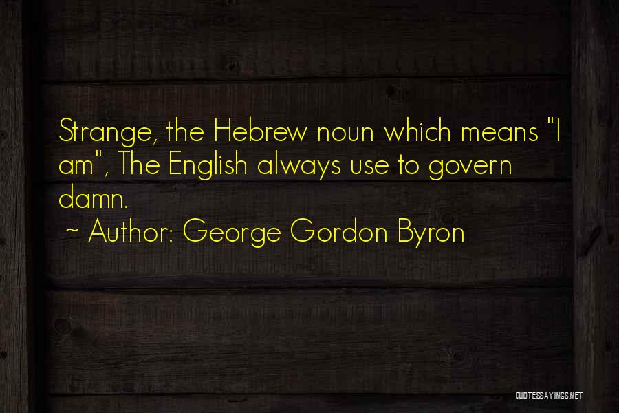 George Gordon Byron Quotes: Strange, The Hebrew Noun Which Means I Am, The English Always Use To Govern Damn.