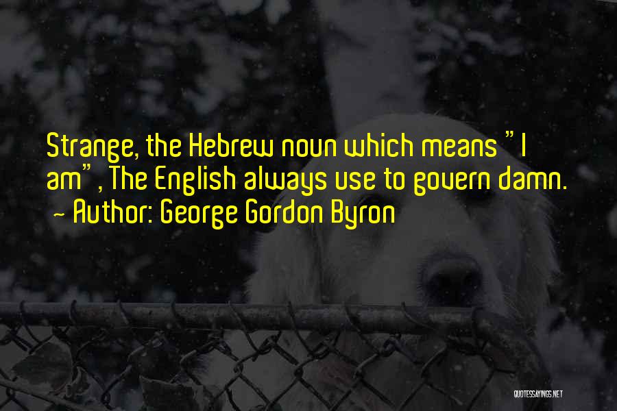 George Gordon Byron Quotes: Strange, The Hebrew Noun Which Means I Am, The English Always Use To Govern Damn.