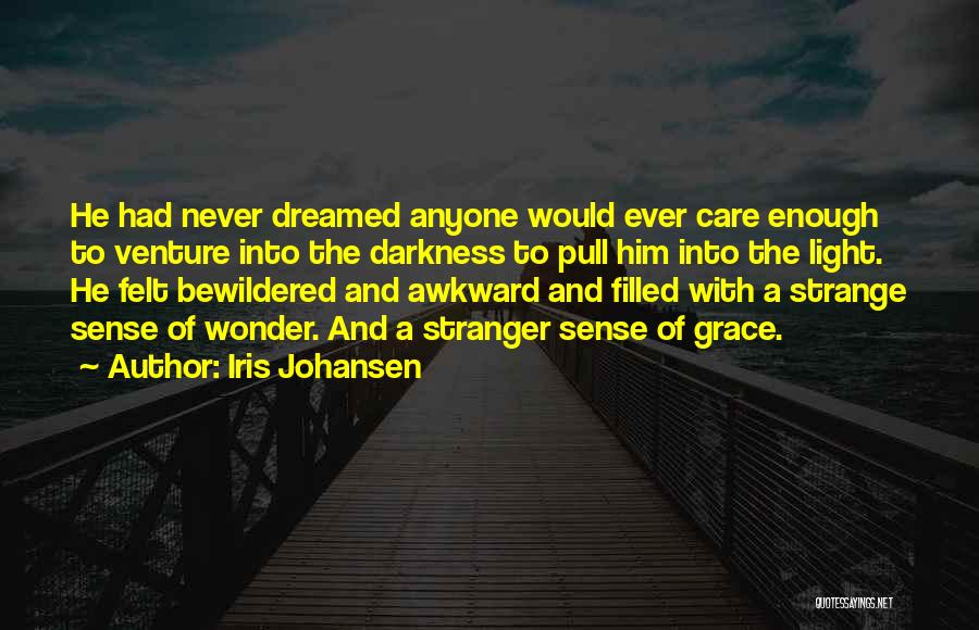 Iris Johansen Quotes: He Had Never Dreamed Anyone Would Ever Care Enough To Venture Into The Darkness To Pull Him Into The Light.