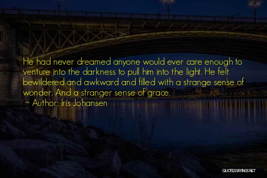 Iris Johansen Quotes: He Had Never Dreamed Anyone Would Ever Care Enough To Venture Into The Darkness To Pull Him Into The Light.