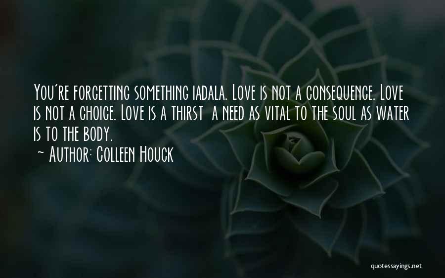 Colleen Houck Quotes: You're Forgetting Something Iadala. Love Is Not A Consequence. Love Is Not A Choice. Love Is A Thirst A Need