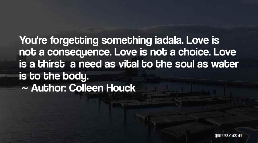 Colleen Houck Quotes: You're Forgetting Something Iadala. Love Is Not A Consequence. Love Is Not A Choice. Love Is A Thirst A Need