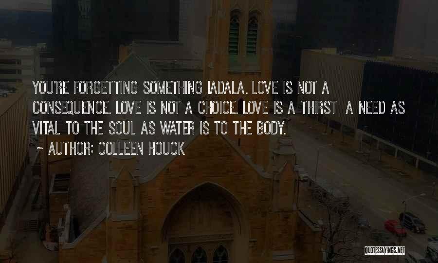 Colleen Houck Quotes: You're Forgetting Something Iadala. Love Is Not A Consequence. Love Is Not A Choice. Love Is A Thirst A Need