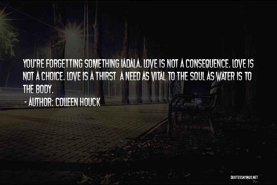 Colleen Houck Quotes: You're Forgetting Something Iadala. Love Is Not A Consequence. Love Is Not A Choice. Love Is A Thirst A Need