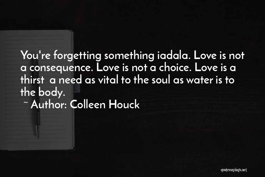 Colleen Houck Quotes: You're Forgetting Something Iadala. Love Is Not A Consequence. Love Is Not A Choice. Love Is A Thirst A Need