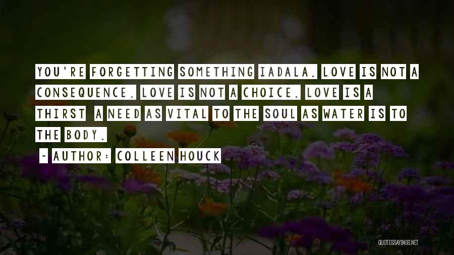 Colleen Houck Quotes: You're Forgetting Something Iadala. Love Is Not A Consequence. Love Is Not A Choice. Love Is A Thirst A Need