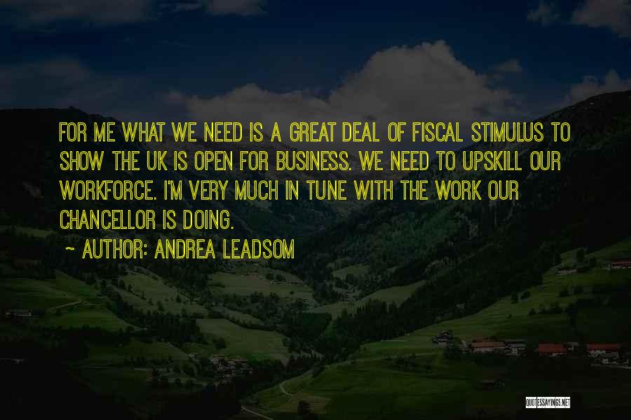 Andrea Leadsom Quotes: For Me What We Need Is A Great Deal Of Fiscal Stimulus To Show The Uk Is Open For Business.