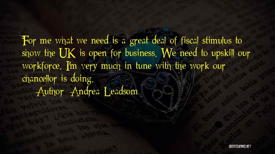 Andrea Leadsom Quotes: For Me What We Need Is A Great Deal Of Fiscal Stimulus To Show The Uk Is Open For Business.