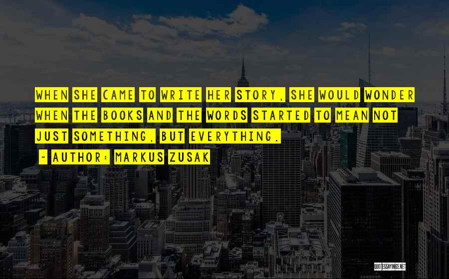 Markus Zusak Quotes: When She Came To Write Her Story, She Would Wonder When The Books And The Words Started To Mean Not