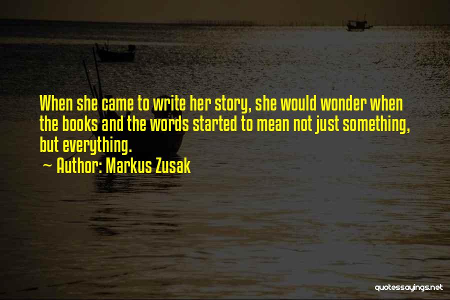 Markus Zusak Quotes: When She Came To Write Her Story, She Would Wonder When The Books And The Words Started To Mean Not