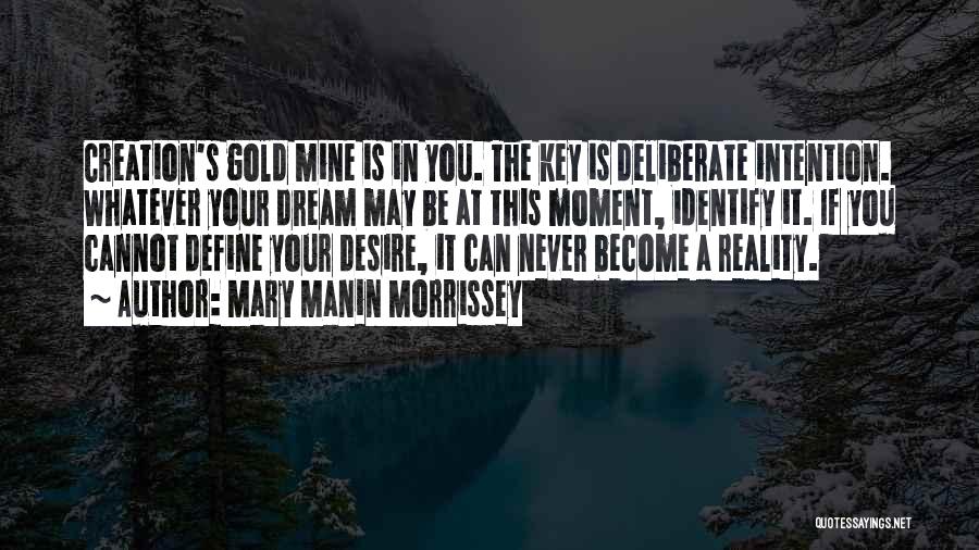 Mary Manin Morrissey Quotes: Creation's Gold Mine Is In You. The Key Is Deliberate Intention. Whatever Your Dream May Be At This Moment, Identify