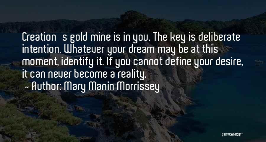 Mary Manin Morrissey Quotes: Creation's Gold Mine Is In You. The Key Is Deliberate Intention. Whatever Your Dream May Be At This Moment, Identify