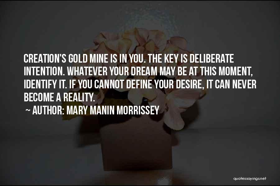 Mary Manin Morrissey Quotes: Creation's Gold Mine Is In You. The Key Is Deliberate Intention. Whatever Your Dream May Be At This Moment, Identify