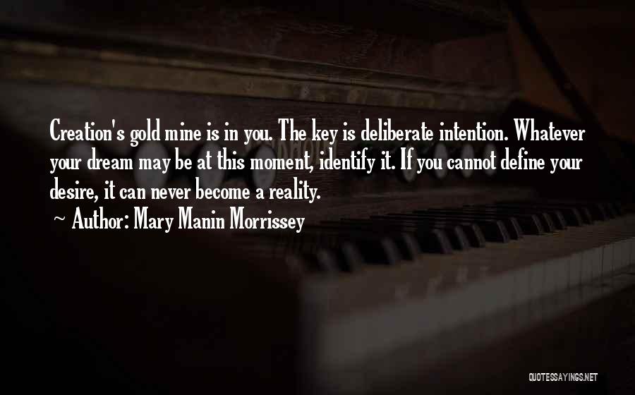 Mary Manin Morrissey Quotes: Creation's Gold Mine Is In You. The Key Is Deliberate Intention. Whatever Your Dream May Be At This Moment, Identify