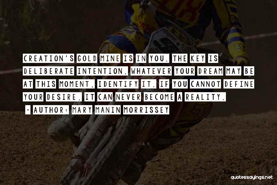 Mary Manin Morrissey Quotes: Creation's Gold Mine Is In You. The Key Is Deliberate Intention. Whatever Your Dream May Be At This Moment, Identify